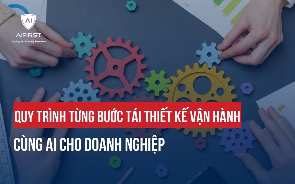 QUY TRÌNH TỪNG BƯỚC TÁI THIẾT VẬN HÀNH CÙNG AI CHO DOANH NGHIỆP
